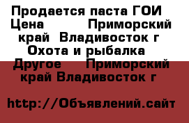 Продается паста ГОИ › Цена ­ 500 - Приморский край, Владивосток г. Охота и рыбалка » Другое   . Приморский край,Владивосток г.